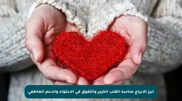 أبرز الأبراج صاحبة القلب الكبير والتفوق في الاحتواء والدعم العاطفي